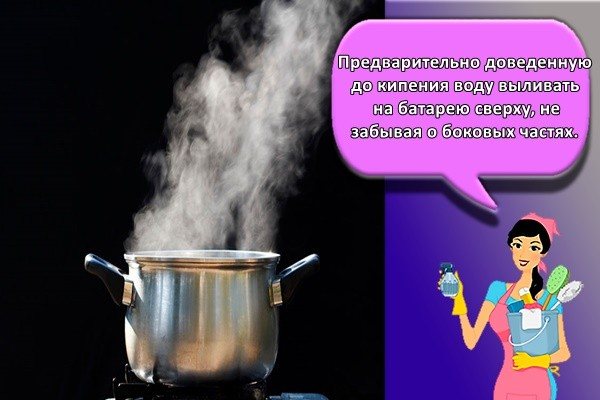 Изсипете вода, предварително кипната, върху батерията отгоре, като не забравяте за страничните части.